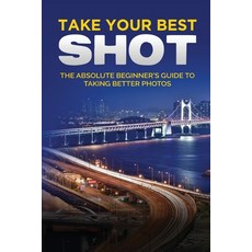 (영문도서) Take your Best Shot: The Absolute Beginner's Guide to Taking Better Photos Paperback, Elluminet Press, English, 9781913151683