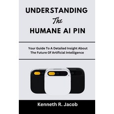 (영문도서) Understanding The Humane AI Pin: Your Guide To A Detailed Insight About The Future Of Artific... Paperback, Independently Published, English, 9798871120989