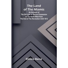 (영문도서)The Land Of The Miamis; An Account Of The Struggle To Secure Possession Of The N... Paperback, Alpha Edition, English, 9789373051734
