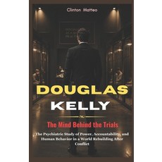 (영문도서)Douglas Kelly: The Mind Behind the Trials: The Psychiatric Study of Power Accou... Paperback, Independently Published, English, 9798196148019 Independently Published, English, 9798196148019