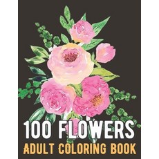 100 Flowers Coloring Book: An Adult Coloring Book with Bouquets Wreaths Swirls Patterns Decorati... Paperback, Independently Published