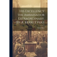 (영문도서) His Excellency the Ambassador Extraordinary. [By R. Kerr] 3 Vols Paperback, Legare Street Press, English, 9781021737670