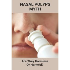 Nasal Polyps Myth: Are They Harmless Or Harmful?: Nasal Polyps Causes Paperback, Independently Published, English, 9798738916113
