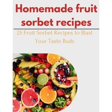 (영문도서) Homemade fruit Sorbet Recipes: 25 Fruit Sorbet Recipes to Blast Your Taste Buds Paperback, Independently Published, English, 9798875784002