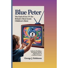 (영문도서)Blue Peter: THE END OF LIVE TV FOR BRITAIN'S MOST ICONIC CHILDREN'S SHOW: Inside... Paperback, Independently Published, English, 9798298005388