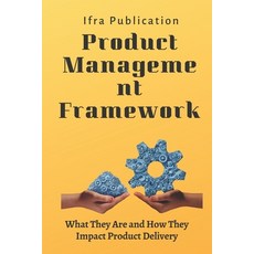 (영문도서) Product Management Frameworks: What They Are and How They Impact Product Delivery Paperback, Independently Published, English, 9798392894130