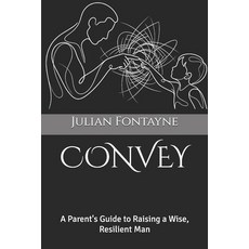 (영문도서)Convey: A Parent's Guide to Raising a Wise Resilient Man Paperback, English, 9798278199304, Independently Published English, 9798278199304, Independently Published