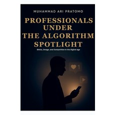 (영문도서)PROFESSIONALS UNDER THE ALGORITHM SPOTLIGHT Ethics Image and Competition in th... Paperback, PT Muhammadarilaw Pustaka NADA, English, 9798232317836