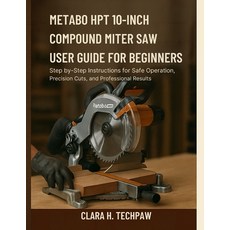 (영문도서)Metabo HPT 10-Inch Compound Miter Saw User Guide for Beginners: Step-by-Step Ins... Paperback, Independently Published, English, 9798263253028