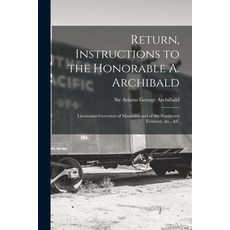 (영문도서) Return Instructions to the Honorable A. Archibald [microform]: Lieutenant-Governor of Manito... Paperback, Legare Street Press, English, 9781013929182
