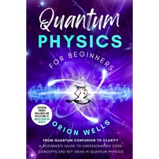 (영문도서)Quantum Physics for Beginners: From Quantum Confusion to Clarity: A Beginner's G... Paperback, Orion Wells - Quantum Physi..., English, 9798349263552