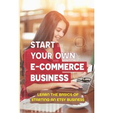 (영문도서) Start Your Own E-Commerce Business: Learn The Basics Of Starting An Etsy Business: How To Nev... Paperback, Independently Published, English, 9798548244161