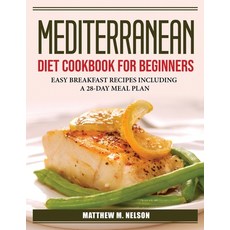 (영문도서) Mediterranean Diet Cookbook for Beginners: Easy Breakfast Recipes Including a 28-Day Meal Plan Paperback, Matthew M. Nelson