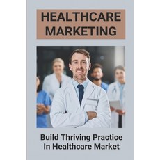 (영문도서) Healthcare Marketing: Build Thriving Practice In Healthcare Market: Manifest A Thriving Practice Paperback, Independently Published, English, 9798528765686