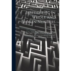 (영문도서) Arithmetic in Whole and Broken Numbers: Digested After a New Method and Chiefly Adapted to t... Paperback, Legare Street Press, English, 9781022800656