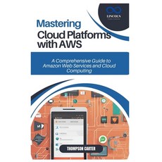 (영문도서) Mastering Cloud Platforms with AWS: A Comprehensive Guide to Amazon Web Service... Paperback, Independently Published, English, 9798306609379