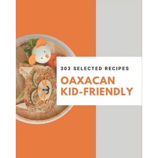 303 Selected Oaxacan Kid-Friendly Recipes: Oaxacan Kid-Friendly Cookbook - All The Best Recipes You ... Paperback, Independently Published