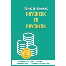Moving Beyond Living Paycheck To Paycheck: 15-Min-Per-Week Budget Tips That Will Completely Transfor... Paperback, Independently Published, English, 9798708493613