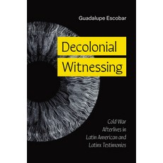 (영문도서)Decolonial Witnessing: Cold War Afterlives in Latin American and Latinx Testimonios Paperback, University of Texas Press, English, 9781477333723