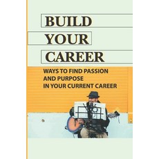 (영문도서) Build Your Career: Ways To Find Passion And Purpose In Your Current Career: Career Passion Me... Paperback, Independently Published
