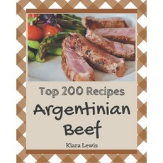 Top 200 Argentinian Beef Recipes: Making More Memories in your Kitchen with Argentinian Beef Cookbook! Paperback, Independently Published