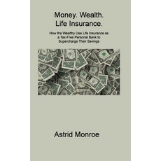 (영문도서) Money. Wealth. Life Insurance.: How the Wealthy Use Life Insurance as a Tax-Free Personal Ban... Hardcover, Astrid Monroe, English, 9781806309849