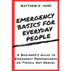 (영문도서) Emergency Basics For Everyday People: A Beginner's Guide to Emergency Preparedness no Tinfoi... Paperback, Matthew D. Hunt, English, 9798988022848