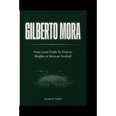 (영문도서)Gilberto Mora: From Local Fields To Historic Heights in Mexican Football Paperback, Independently Published, English, 9798185130933