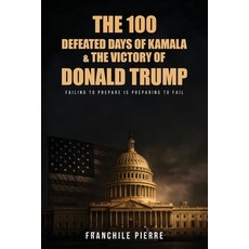 (영문도서)The 100 Defeated Days Of Kamala & The Victory Of Donald Trump: Failing To Prepar... Paperback, Franchile Pierre, English, 9798295411434
