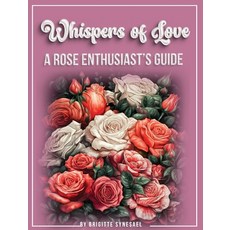 (영문도서)Whispers of Love: A Rose Enthusiast's Guide Hardcover, Independently Published, English, 9781966719298