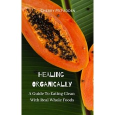 (영문도서) Healing Organically: A Guide To Eating Clean With Real Whole Foods Paperback, Independently Published, English, 9781790152056