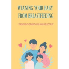 (영문도서) Weaning Your Baby From Breastfeeding: Strengthen The Parent-Child Bond & Build Trust: How To ... Paperback, Independently Published, English, 9798505708453