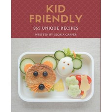 365 Unique Kid Friendly Recipes: Unlocking Appetizing Recipes in The Best Kid Friendly Cookbook! Paperback, Independently Published