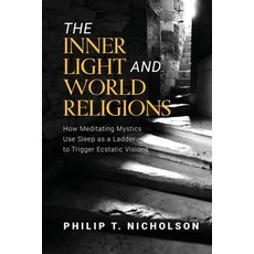 (영문도서) The Inner Light and World Religions: How Meditating Mystics Use Sleep as a Ladder to Trigger ... Paperback, Philip T Nicholson, English, 9798989787807