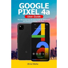 Google Pixel 4a User Guide: The Illustrated Step By Step Guide for Beginners and Seniors to Master t... Paperback, Independently Published, English, 9798567516812