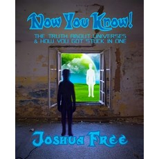 Now You Know!: The Truth About Universes & How You Got Stuck in One Paperback, Independently Published