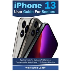 (영문도서) iPhone 13 User Guide for Seniors: Tips And Tricks For Beginners And Seniors In Troubleshootin... Paperback, Willie Anne Candy Publishing, English, 9781685220693
