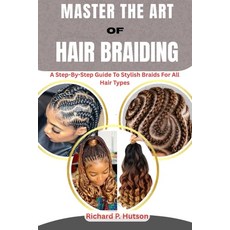 (영문도서)Master the Art of Hair Braiding: A Step-By-Step Guide To Stylish Braids For All... Paperback, Independently Published, English, 9798298113632