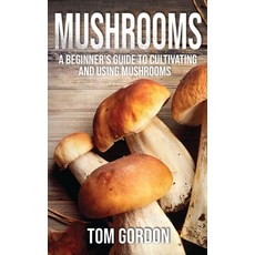 (영문도서) Mushrooms: A Beginner's Guide to Cultivating and Using Mushrooms Paperback, Novelty Publishing LLC, English, 9781951345198