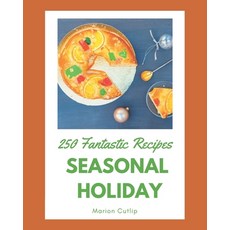 250 Fantastic Seasonal Holiday Recipes: Seasonal Holiday Cookbook - Where Passion for Cooking Begins Paperback, Independently Published