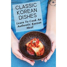 (영문도서) Classic Korean Dishes: Learn To Cook An Authentic Korean Meal: Korean Easy Cooking Recipes Paperback, Independently Published