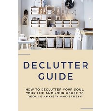 Declutter Guide: How To Declutter Your Soul Your Life And Your House To Reduce Anxiety And Stress: ... Paperback, Independently Published, English, 9798702669885
