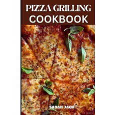 (영문도서) The Pizza Grilling Cookbook: Sizzling Creations and Fired-Up Flavors for the Ultimate Grilled... Paperback, Independently Published, English, 9798876986467