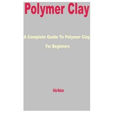 (영문도서) Polymer Clay: A Complete Guide to Polymer Clay for Beginners Paperback, Independently Published, English, 9798877394056