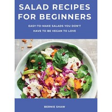 Salad Recipes for Beginners: Easy-to-Make Salads You Don't Have to Be Vegan to Love Hardcover, Bernie Shaw, English, 9781667185484