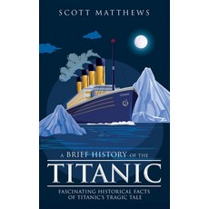 (영문도서) A Brief History of the Titanic - Fascinating Historical Facts of Titanic's Tragic Tale Paperback, Alex Gibbons, English, 9781923168077