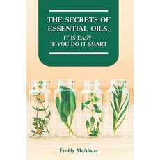 The Secrets of Essential Oils: It Is Easy If You Do It Smart Paperback, Independently Published