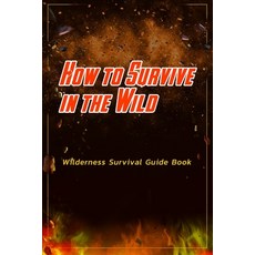 How to Survive in the Wild: Wilderness Survival Guide Book: Wildness Survival Paperback, Independently Published, English, 9798594285774
