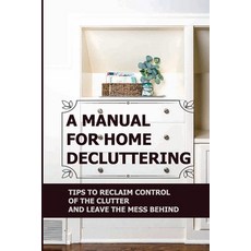 (영문도서) A Manual For Home Decluttering: Tips To Reclaim Control Of The Clutter And Leave The Mess Behind Paperback, Independently Published, English, 9798754170322