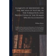 (영문도서) Elements of Midwifery or the Arcana of Nature in the Formation and Production of the Human ... Paperback, Legare Street Press, English, 9781014052803